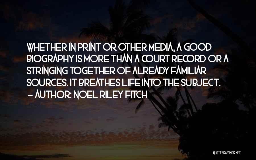 Noel Riley Fitch Quotes: Whether In Print Or Other Media, A Good Biography Is More Than A Court Record Or A Stringing Together Of