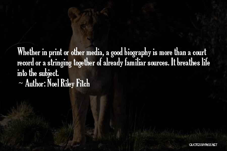 Noel Riley Fitch Quotes: Whether In Print Or Other Media, A Good Biography Is More Than A Court Record Or A Stringing Together Of