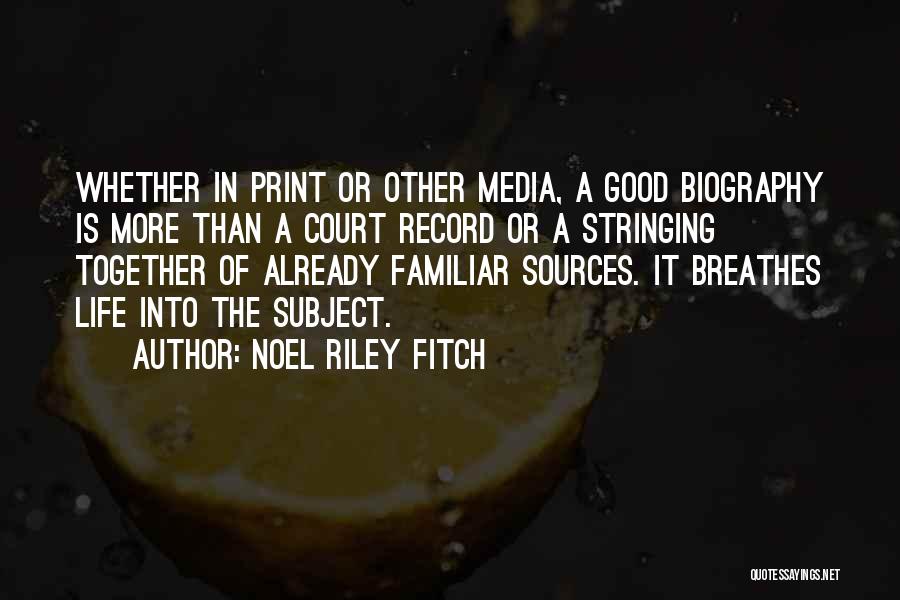 Noel Riley Fitch Quotes: Whether In Print Or Other Media, A Good Biography Is More Than A Court Record Or A Stringing Together Of