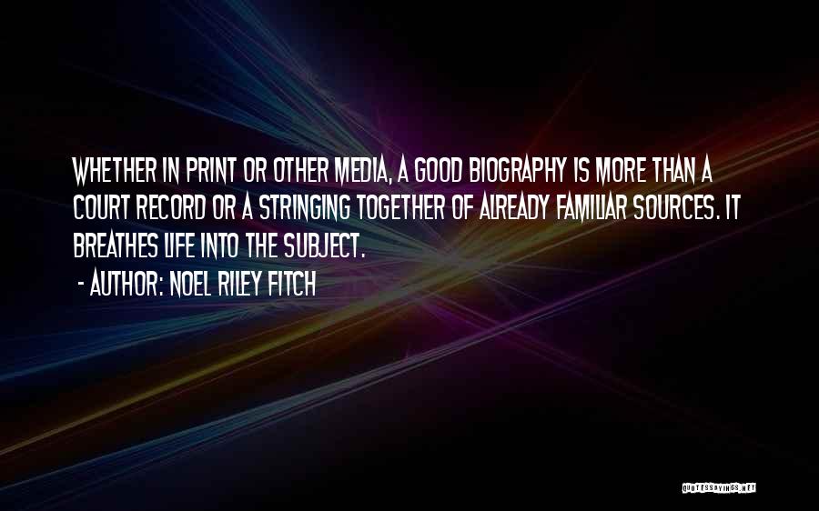 Noel Riley Fitch Quotes: Whether In Print Or Other Media, A Good Biography Is More Than A Court Record Or A Stringing Together Of