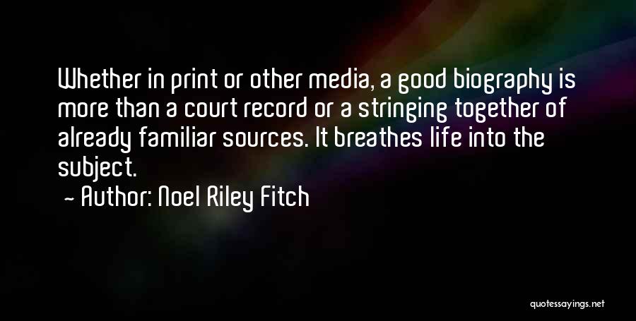 Noel Riley Fitch Quotes: Whether In Print Or Other Media, A Good Biography Is More Than A Court Record Or A Stringing Together Of