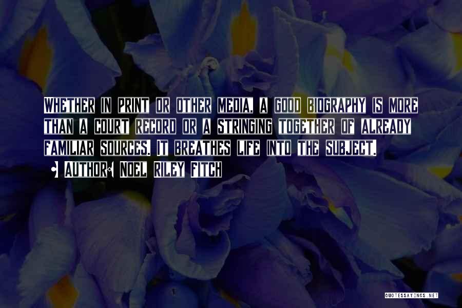 Noel Riley Fitch Quotes: Whether In Print Or Other Media, A Good Biography Is More Than A Court Record Or A Stringing Together Of