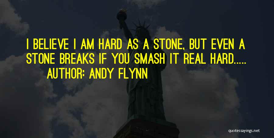 Andy Flynn Quotes: I Believe I Am Hard As A Stone, But Even A Stone Breaks If You Smash It Real Hard.....