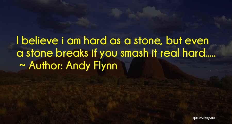 Andy Flynn Quotes: I Believe I Am Hard As A Stone, But Even A Stone Breaks If You Smash It Real Hard.....