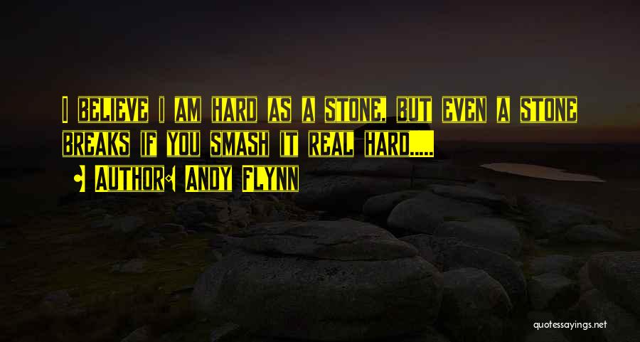 Andy Flynn Quotes: I Believe I Am Hard As A Stone, But Even A Stone Breaks If You Smash It Real Hard.....