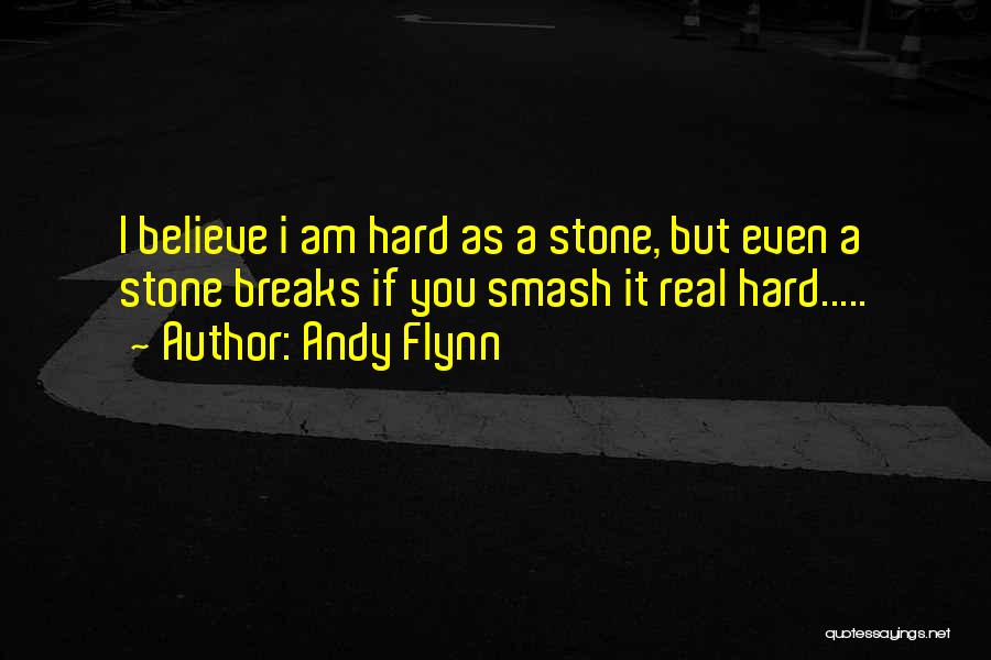 Andy Flynn Quotes: I Believe I Am Hard As A Stone, But Even A Stone Breaks If You Smash It Real Hard.....