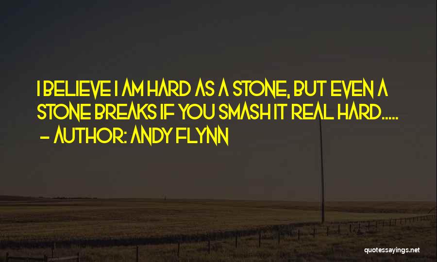 Andy Flynn Quotes: I Believe I Am Hard As A Stone, But Even A Stone Breaks If You Smash It Real Hard.....