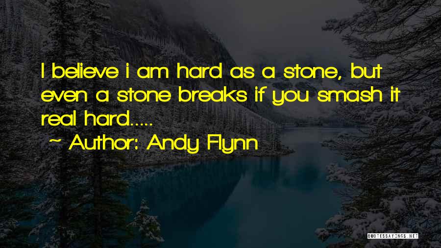 Andy Flynn Quotes: I Believe I Am Hard As A Stone, But Even A Stone Breaks If You Smash It Real Hard.....