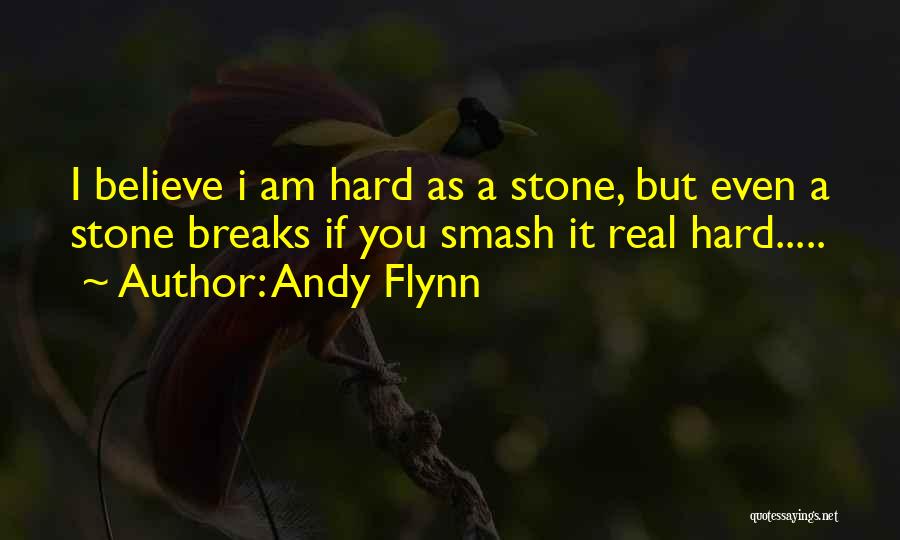 Andy Flynn Quotes: I Believe I Am Hard As A Stone, But Even A Stone Breaks If You Smash It Real Hard.....