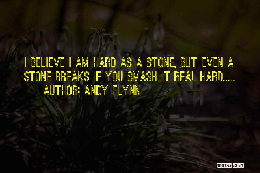 Andy Flynn Quotes: I Believe I Am Hard As A Stone, But Even A Stone Breaks If You Smash It Real Hard.....