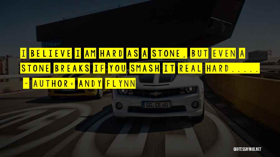 Andy Flynn Quotes: I Believe I Am Hard As A Stone, But Even A Stone Breaks If You Smash It Real Hard.....