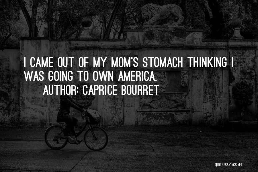 Caprice Bourret Quotes: I Came Out Of My Mom's Stomach Thinking I Was Going To Own America.