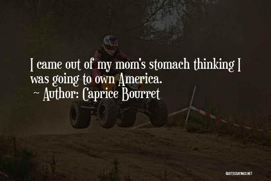 Caprice Bourret Quotes: I Came Out Of My Mom's Stomach Thinking I Was Going To Own America.