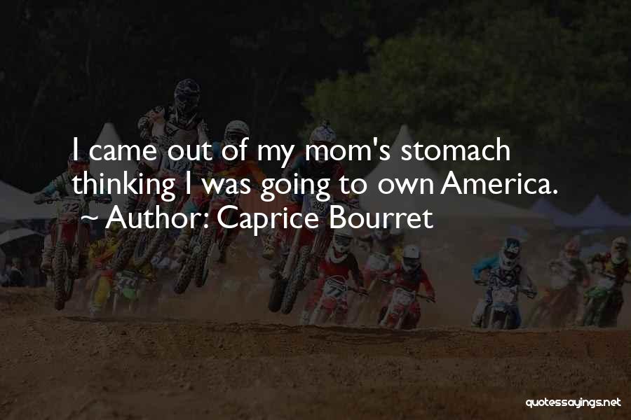 Caprice Bourret Quotes: I Came Out Of My Mom's Stomach Thinking I Was Going To Own America.