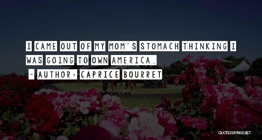 Caprice Bourret Quotes: I Came Out Of My Mom's Stomach Thinking I Was Going To Own America.