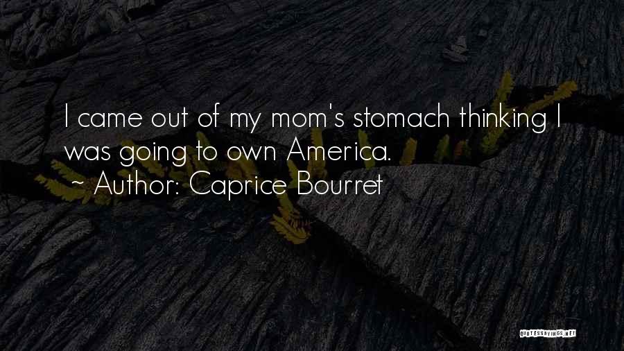 Caprice Bourret Quotes: I Came Out Of My Mom's Stomach Thinking I Was Going To Own America.