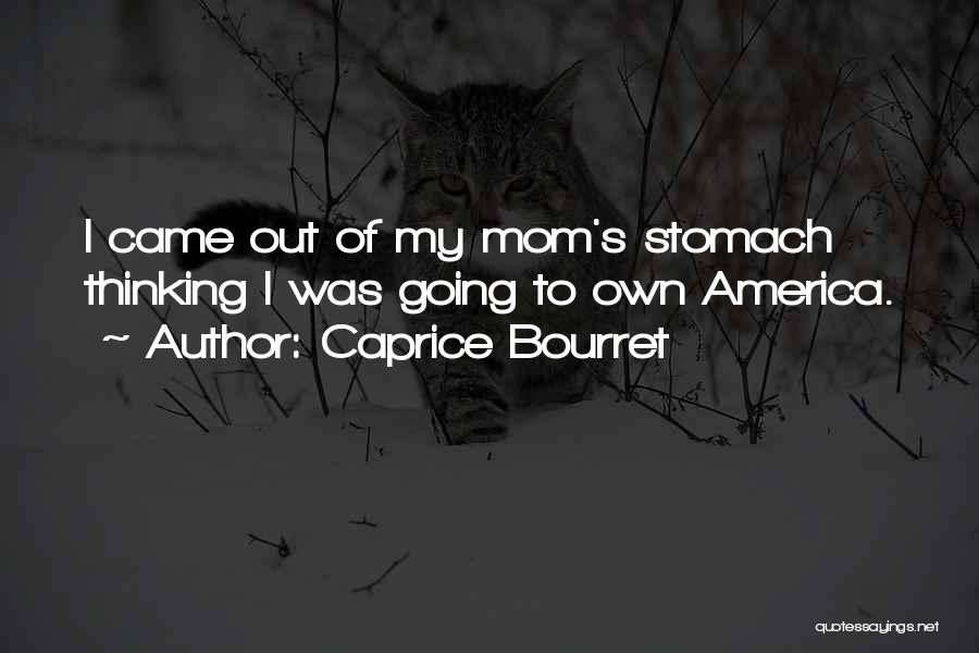 Caprice Bourret Quotes: I Came Out Of My Mom's Stomach Thinking I Was Going To Own America.