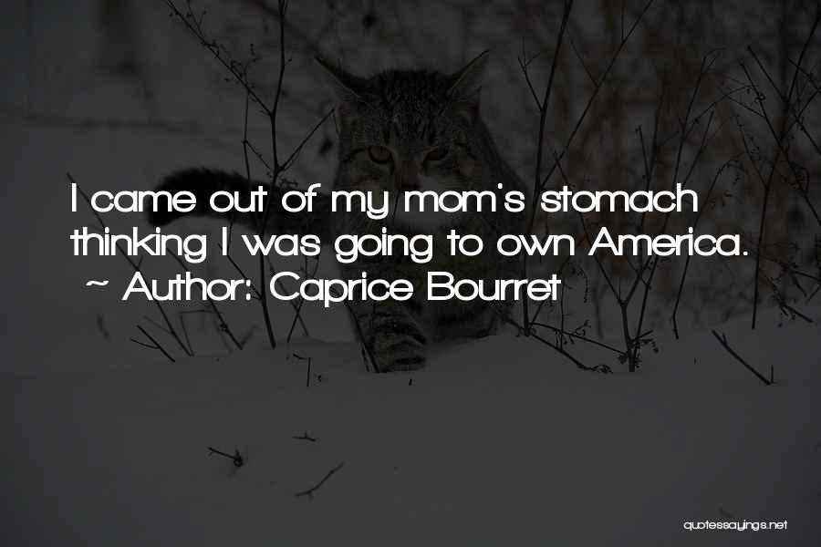 Caprice Bourret Quotes: I Came Out Of My Mom's Stomach Thinking I Was Going To Own America.