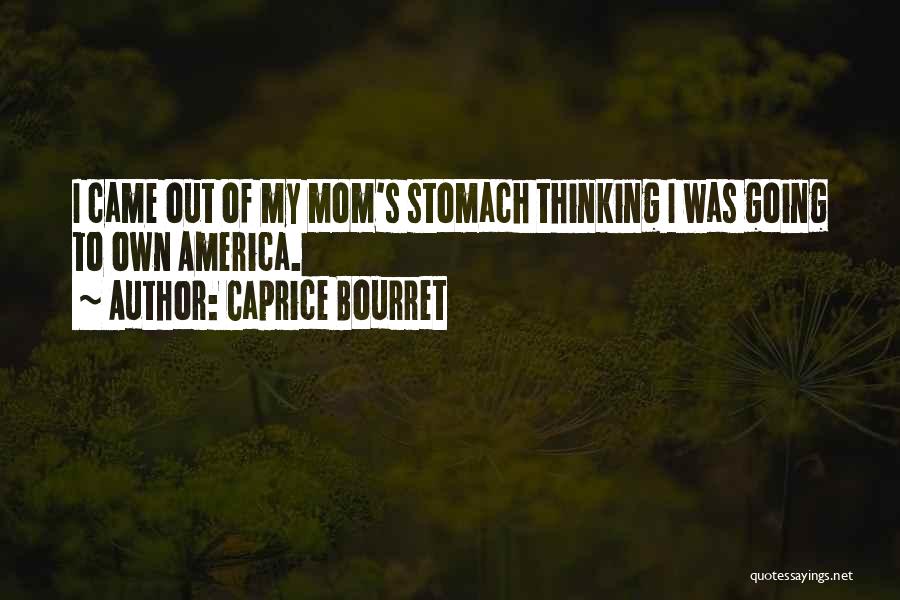 Caprice Bourret Quotes: I Came Out Of My Mom's Stomach Thinking I Was Going To Own America.