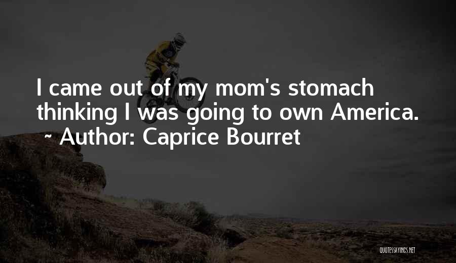 Caprice Bourret Quotes: I Came Out Of My Mom's Stomach Thinking I Was Going To Own America.