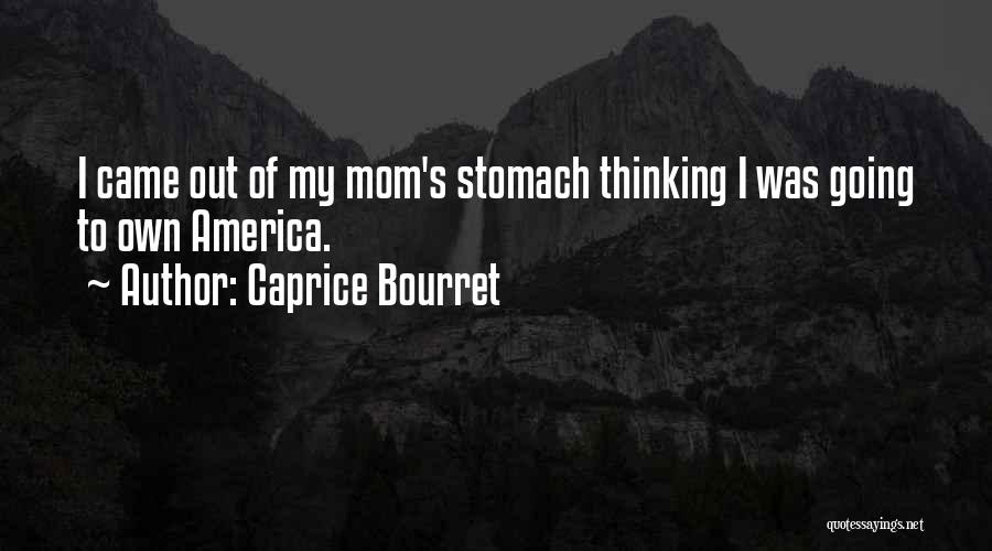 Caprice Bourret Quotes: I Came Out Of My Mom's Stomach Thinking I Was Going To Own America.