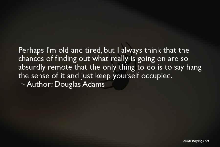 Douglas Adams Quotes: Perhaps I'm Old And Tired, But I Always Think That The Chances Of Finding Out What Really Is Going On