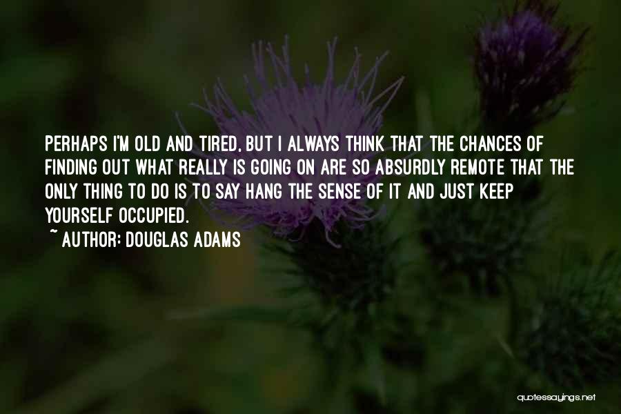 Douglas Adams Quotes: Perhaps I'm Old And Tired, But I Always Think That The Chances Of Finding Out What Really Is Going On