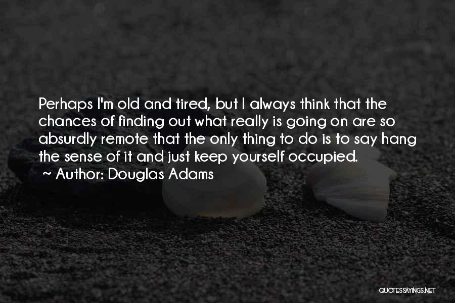 Douglas Adams Quotes: Perhaps I'm Old And Tired, But I Always Think That The Chances Of Finding Out What Really Is Going On