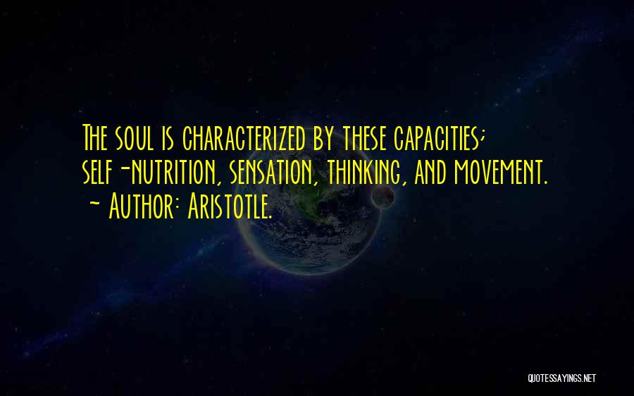 Aristotle. Quotes: The Soul Is Characterized By These Capacities; Self-nutrition, Sensation, Thinking, And Movement.