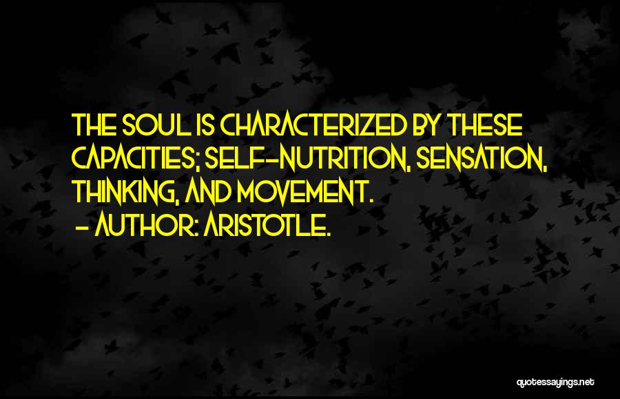 Aristotle. Quotes: The Soul Is Characterized By These Capacities; Self-nutrition, Sensation, Thinking, And Movement.