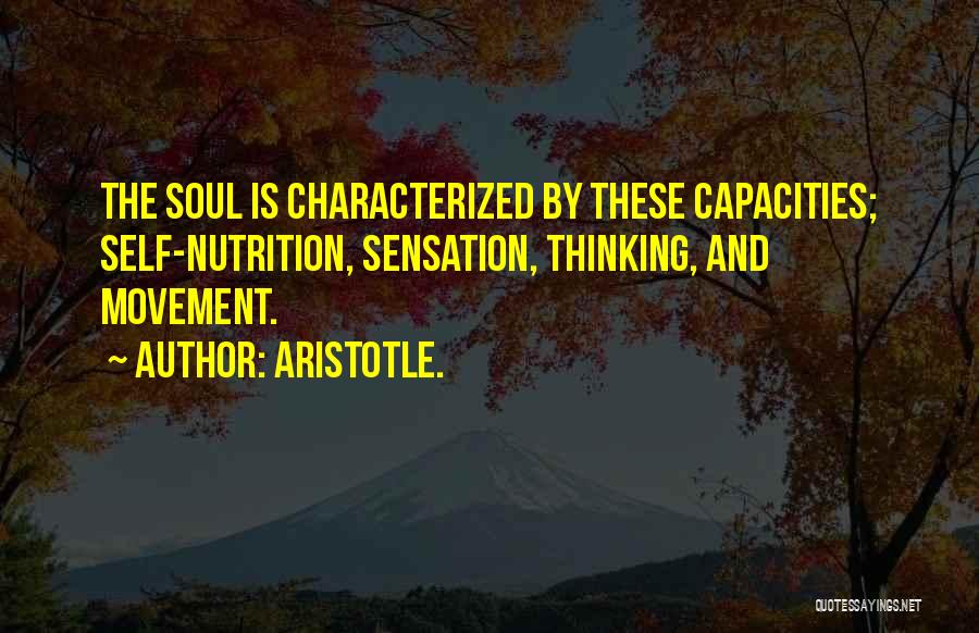 Aristotle. Quotes: The Soul Is Characterized By These Capacities; Self-nutrition, Sensation, Thinking, And Movement.