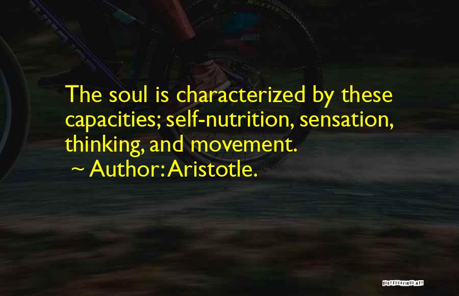 Aristotle. Quotes: The Soul Is Characterized By These Capacities; Self-nutrition, Sensation, Thinking, And Movement.