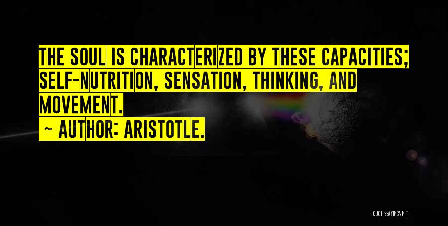 Aristotle. Quotes: The Soul Is Characterized By These Capacities; Self-nutrition, Sensation, Thinking, And Movement.