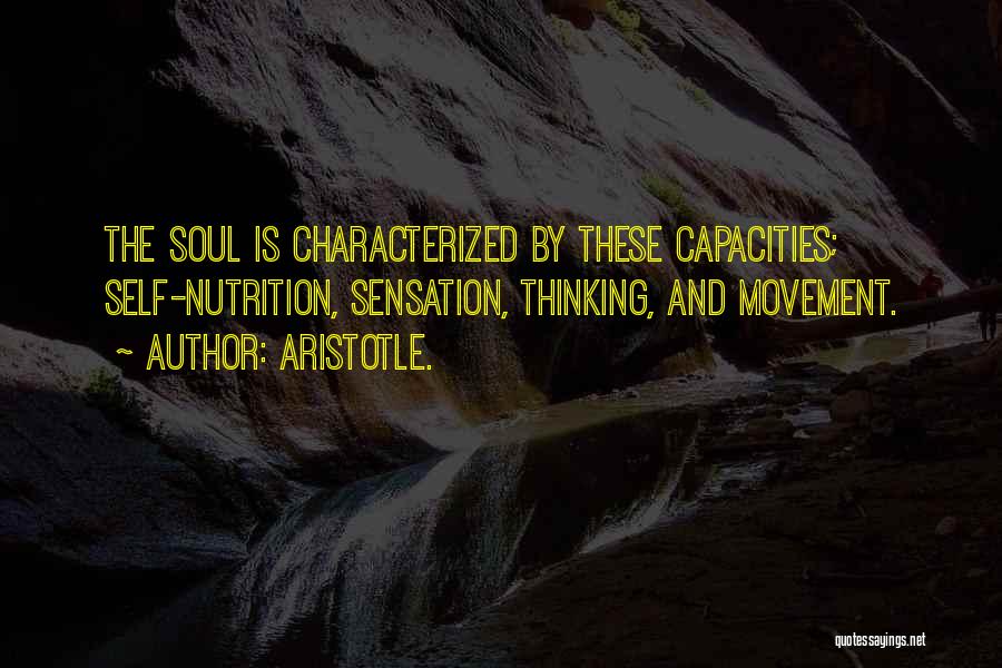 Aristotle. Quotes: The Soul Is Characterized By These Capacities; Self-nutrition, Sensation, Thinking, And Movement.