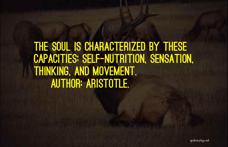 Aristotle. Quotes: The Soul Is Characterized By These Capacities; Self-nutrition, Sensation, Thinking, And Movement.