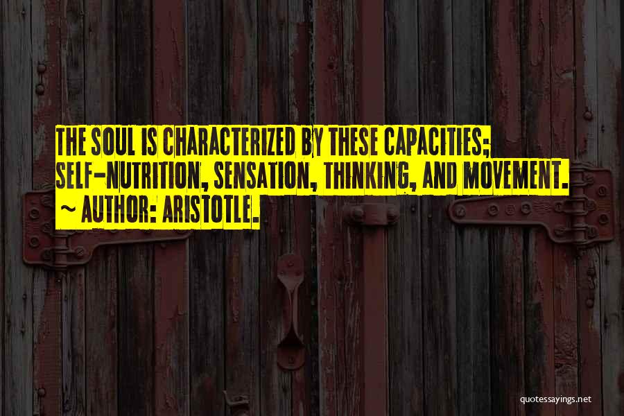Aristotle. Quotes: The Soul Is Characterized By These Capacities; Self-nutrition, Sensation, Thinking, And Movement.