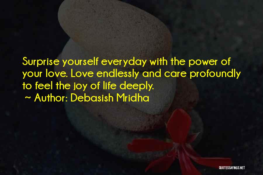 Debasish Mridha Quotes: Surprise Yourself Everyday With The Power Of Your Love. Love Endlessly And Care Profoundly To Feel The Joy Of Life
