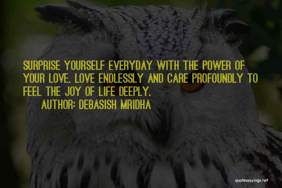 Debasish Mridha Quotes: Surprise Yourself Everyday With The Power Of Your Love. Love Endlessly And Care Profoundly To Feel The Joy Of Life