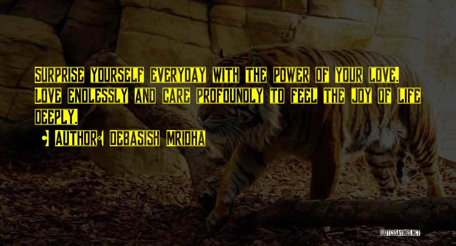 Debasish Mridha Quotes: Surprise Yourself Everyday With The Power Of Your Love. Love Endlessly And Care Profoundly To Feel The Joy Of Life