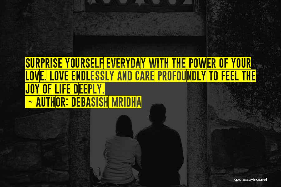 Debasish Mridha Quotes: Surprise Yourself Everyday With The Power Of Your Love. Love Endlessly And Care Profoundly To Feel The Joy Of Life