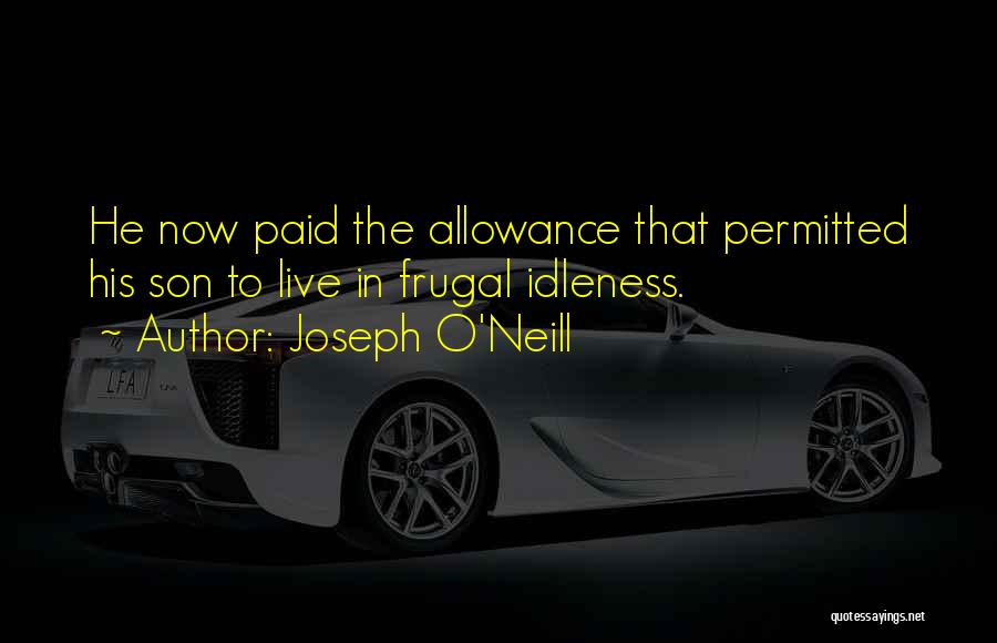 Joseph O'Neill Quotes: He Now Paid The Allowance That Permitted His Son To Live In Frugal Idleness.