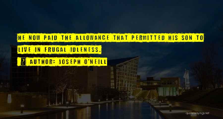 Joseph O'Neill Quotes: He Now Paid The Allowance That Permitted His Son To Live In Frugal Idleness.