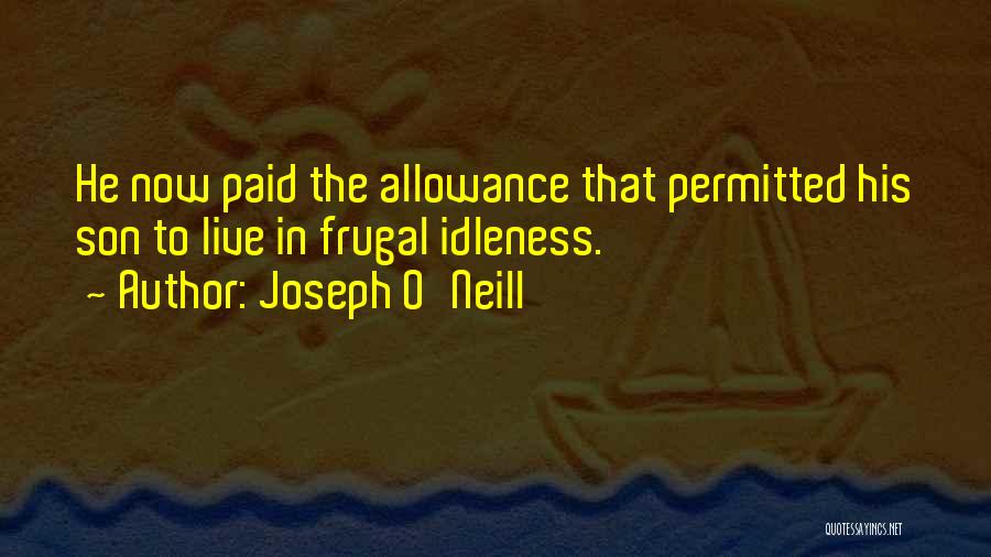 Joseph O'Neill Quotes: He Now Paid The Allowance That Permitted His Son To Live In Frugal Idleness.