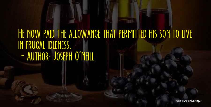 Joseph O'Neill Quotes: He Now Paid The Allowance That Permitted His Son To Live In Frugal Idleness.