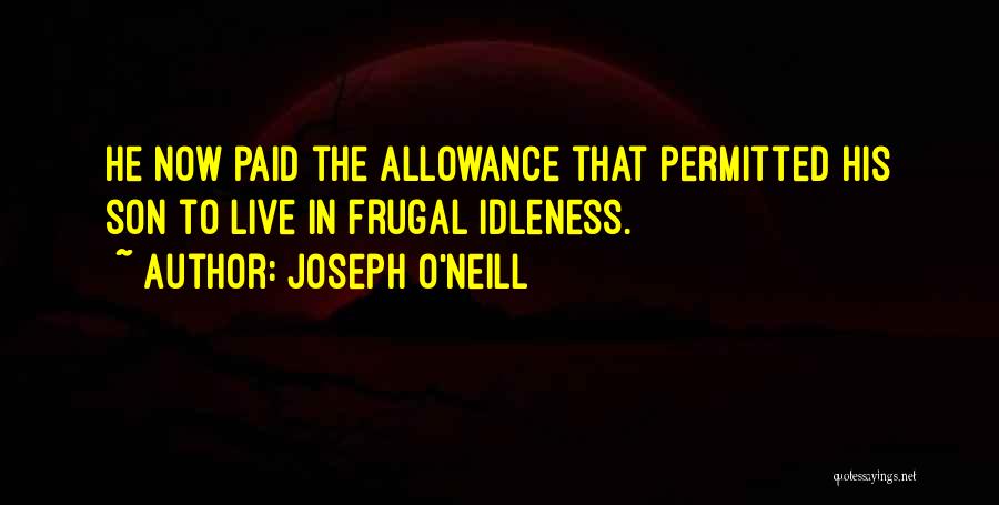 Joseph O'Neill Quotes: He Now Paid The Allowance That Permitted His Son To Live In Frugal Idleness.