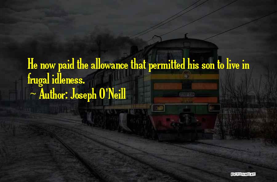 Joseph O'Neill Quotes: He Now Paid The Allowance That Permitted His Son To Live In Frugal Idleness.
