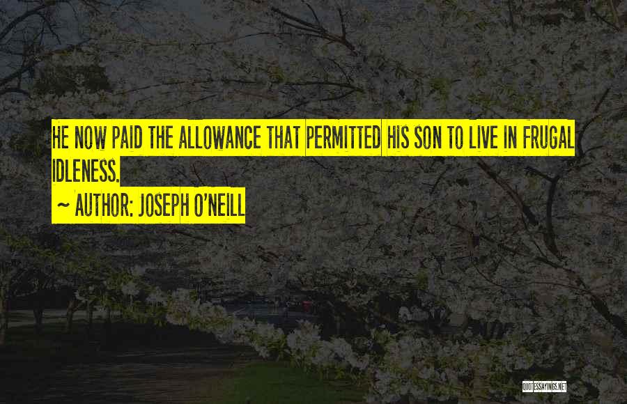 Joseph O'Neill Quotes: He Now Paid The Allowance That Permitted His Son To Live In Frugal Idleness.