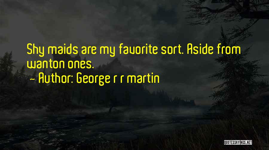 George R R Martin Quotes: Shy Maids Are My Favorite Sort. Aside From Wanton Ones.