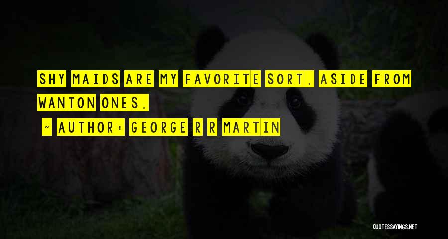 George R R Martin Quotes: Shy Maids Are My Favorite Sort. Aside From Wanton Ones.