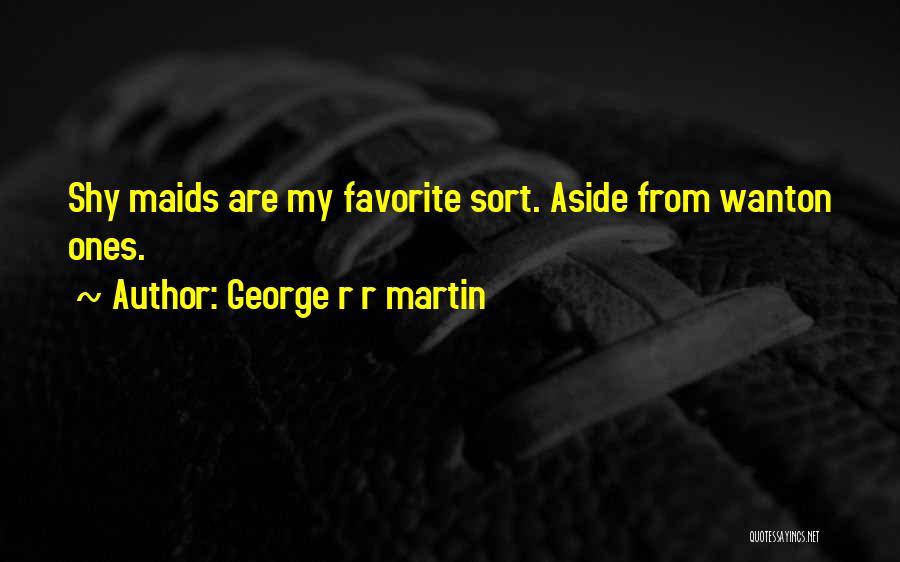 George R R Martin Quotes: Shy Maids Are My Favorite Sort. Aside From Wanton Ones.